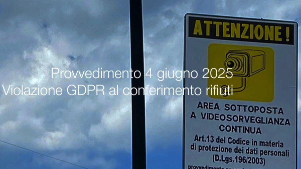 Provvedimento GDPD del 4 giugno 2025 / Violazione GDPR al conferimento rifiuti sistema foto/video non segnalato